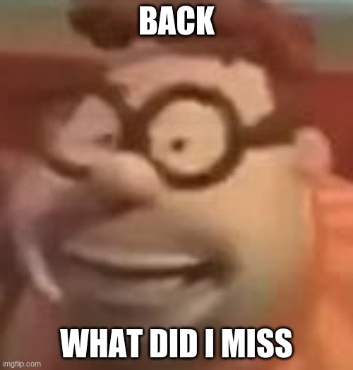 carl wheezer sussy | BACK; WHAT DID I MISS | image tagged in carl wheezer sussy | made w/ Imgflip meme maker