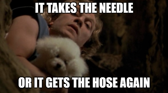 it takes the needle | IT TAKES THE NEEDLE; OR IT GETS THE HOSE AGAIN | image tagged in silence of the lambs lotion | made w/ Imgflip meme maker