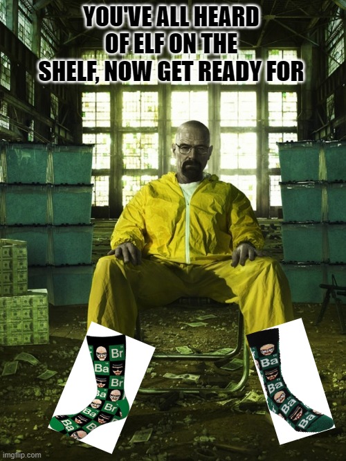Elf on the shelf (Breaking Bad version) | YOU'VE ALL HEARD OF ELF ON THE SHELF, NOW GET READY FOR | image tagged in elf on the shelf,breaking bad,tv shows | made w/ Imgflip meme maker