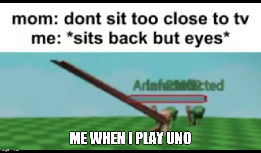 My me when I stare at tv | ME WHEN I PLAY UNO | image tagged in don't sit back | made w/ Imgflip meme maker
