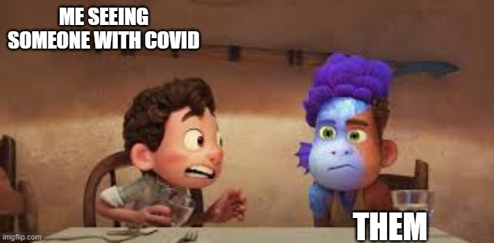 Probably only me... | ME SEEING SOMEONE WITH COVID; THEM | image tagged in luca,covid19,funny | made w/ Imgflip meme maker