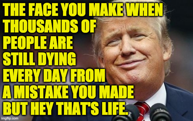 Trump and Covid, Inc. | THE FACE YOU MAKE WHEN
THOUSANDS OF
PEOPLE ARE
STILL DYING
EVERY DAY FROM
A MISTAKE YOU MADE
BUT HEY THAT'S LIFE. | image tagged in memes,trump and covid inc,the face you make | made w/ Imgflip meme maker