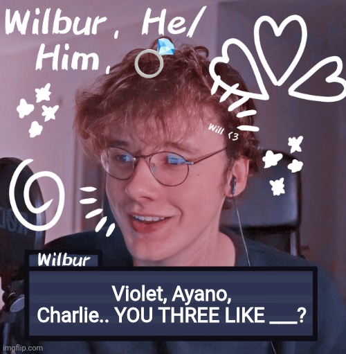 Wilbur | Violet, Ayano, Charlie.. YOU THREE LIKE ___? | image tagged in wilbur | made w/ Imgflip meme maker