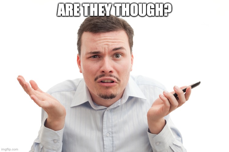 confused white guy with phone | ARE THEY THOUGH? | image tagged in confused white guy with phone | made w/ Imgflip meme maker