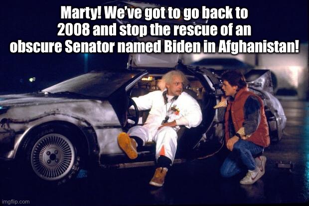 Back to the future | Marty! We’ve got to go back to 2008 and stop the rescue of an obscure Senator named Biden in Afghanistan! | image tagged in back to the future | made w/ Imgflip meme maker