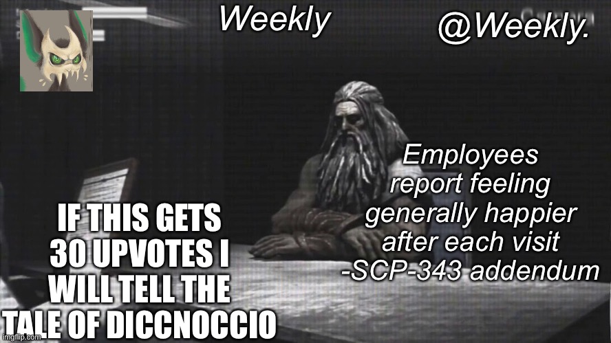 Weekly’s SCP-343 temp | IF THIS GETS 30 UPVOTES I WILL TELL THE TALE OF DICCNOCCIO | image tagged in weekly s scp-343 temp | made w/ Imgflip meme maker