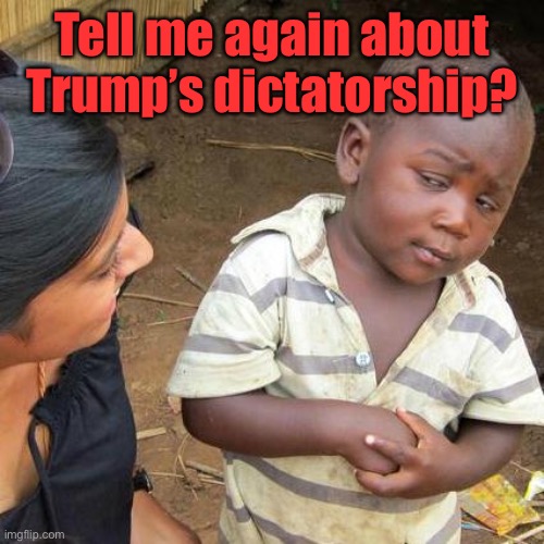 Third World Skeptical Kid Meme | Tell me again about Trump’s dictatorship? | image tagged in memes,third world skeptical kid | made w/ Imgflip meme maker