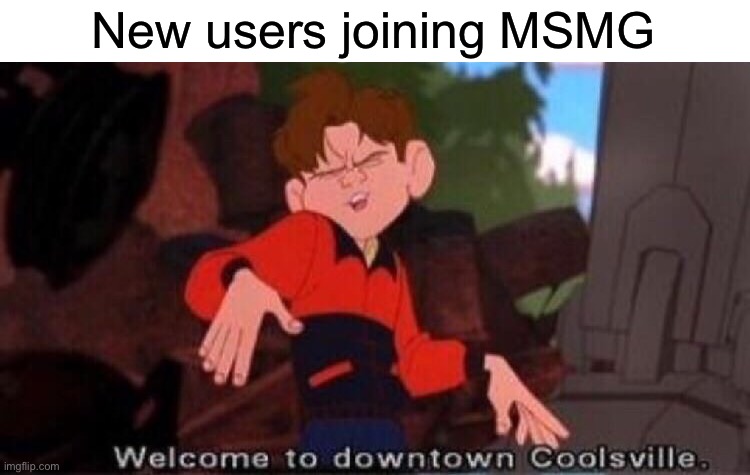 MSMG isn’t the best place to start your imgflip career | New users joining MSMG | image tagged in welcome to downtown coolsville | made w/ Imgflip meme maker