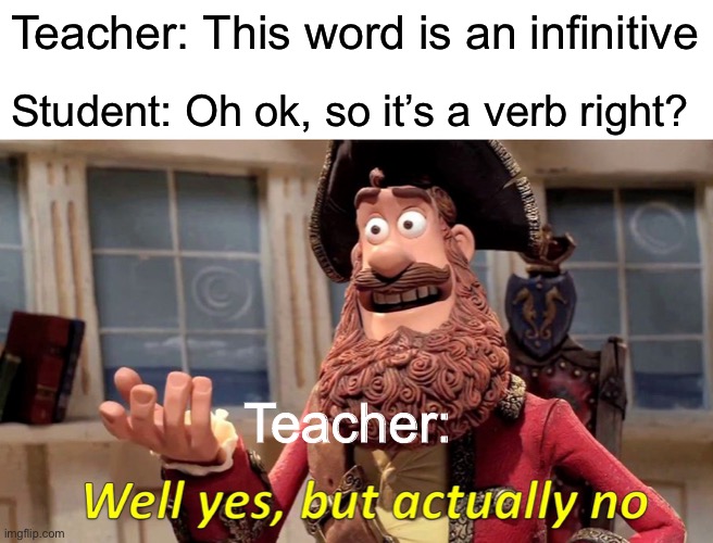 Infinitives | Teacher: This word is an infinitive; Student: Oh ok, so it’s a verb right? Teacher: | image tagged in memes,well yes but actually no | made w/ Imgflip meme maker