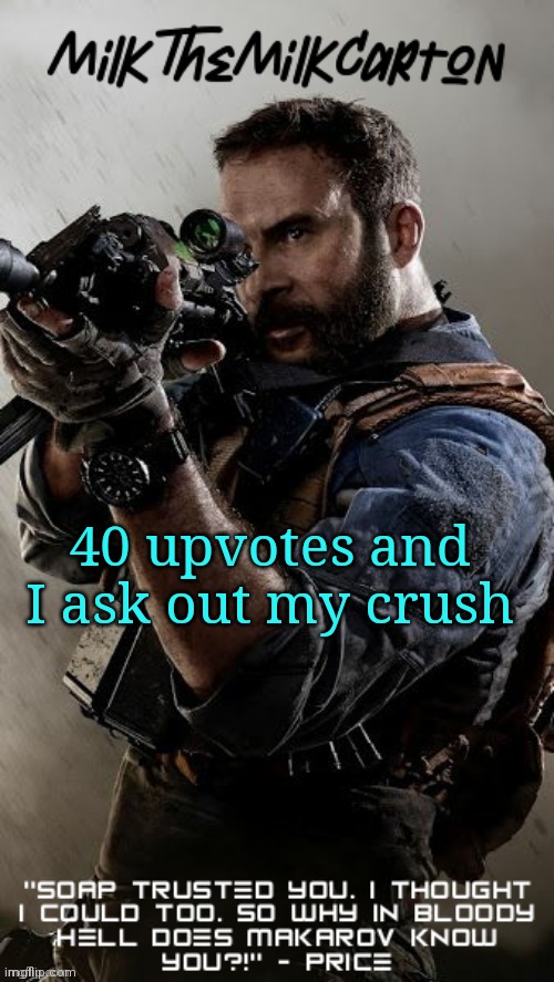 MilkTheMilkCarton but he's his favorite CoD character | 40 upvotes and I ask out my crush | image tagged in milkthemilkcarton but he's his favorite cod character | made w/ Imgflip meme maker