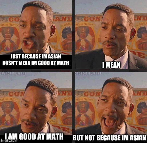 true story | JUST BECAUSE IM ASIAN DOSN'T MEAN IM GOOD AT MATH; I MEAN; I AM GOOD AT MATH; BUT NOT BECAUSE IM ASIAN | image tagged in just because | made w/ Imgflip meme maker