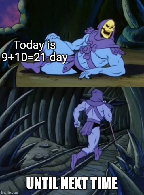9/10/21 | Today is 9+10=21 day; UNTIL NEXT TIME | image tagged in disturbing facts skeletor | made w/ Imgflip meme maker