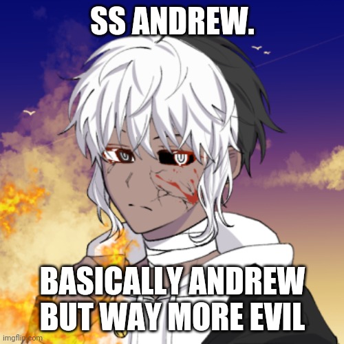 "If I ever face you, you'd know death is no longer fast approaching..why? Because its looking you right in the eye." | SS ANDREW. BASICALLY ANDREW BUT WAY MORE EVIL | image tagged in ss andrew,villain boi,e d g e | made w/ Imgflip meme maker
