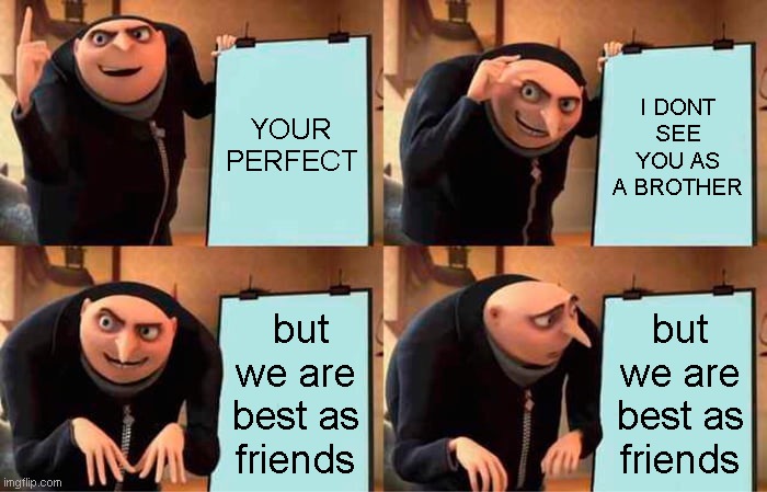 Gru's Plan | YOUR PERFECT; I DONT SEE YOU AS A BROTHER; but we are best as friends; but we are best as friends | image tagged in memes,gru's plan | made w/ Imgflip meme maker