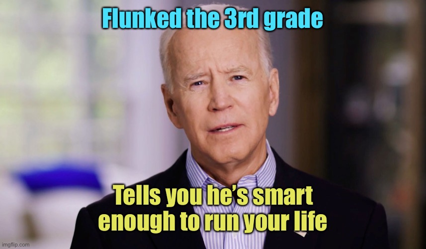 Joe Biden 2020 | Flunked the 3rd grade Tells you he’s smart enough to run your life | image tagged in joe biden 2020 | made w/ Imgflip meme maker