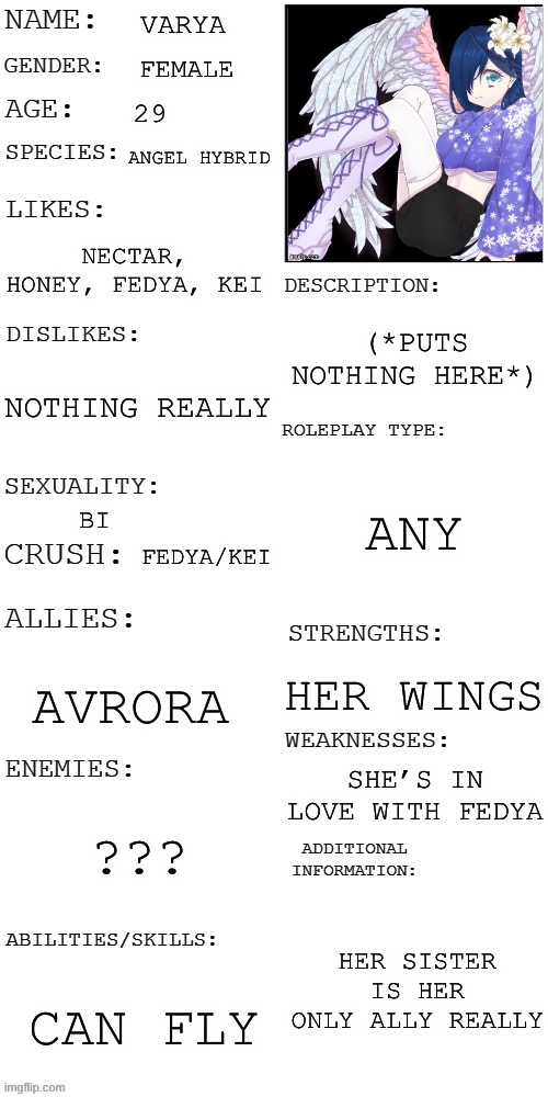 (Updated) Roleplay OC showcase | VARYA; FEMALE; 29; ANGEL HYBRID; NECTAR, HONEY, FEDYA, KEI; (*PUTS NOTHING HERE*); NOTHING REALLY; ANY; BI; FEDYA/KEI; HER WINGS; AVRORA; SHE’S IN LOVE WITH FEDYA; ??? HER SISTER IS HER ONLY ALLY REALLY; CAN FLY | image tagged in updated roleplay oc showcase | made w/ Imgflip meme maker