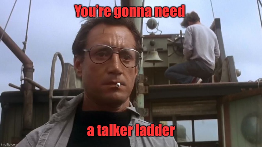 Going to need a bigger boat | You’re gonna need a talker ladder | image tagged in going to need a bigger boat | made w/ Imgflip meme maker