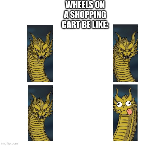 Lol | WHEELS ON A SHOPPING CART BE LIKE: | image tagged in blank white template,wheels on a shopping cart be like | made w/ Imgflip meme maker