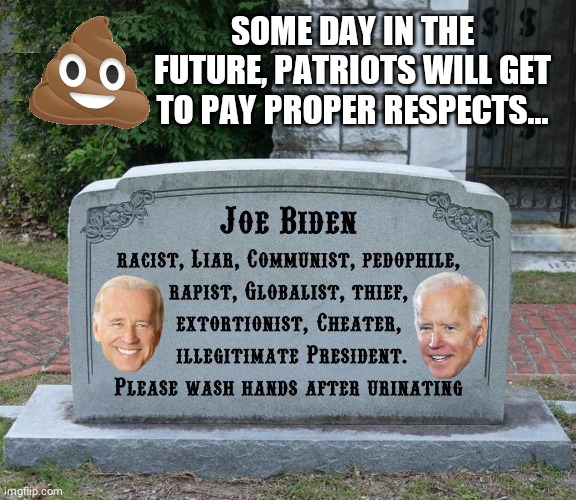 Paying Respects to Blowhard Joe | SOME DAY IN THE FUTURE, PATRIOTS WILL GET TO PAY PROPER RESPECTS... | image tagged in joe biden | made w/ Imgflip meme maker