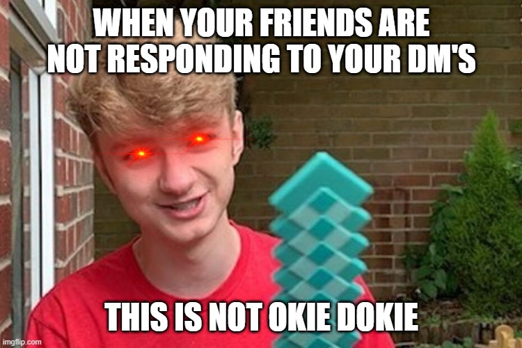 I will stab you | WHEN YOUR FRIENDS ARE NOT RESPONDING TO YOUR DM'S; THIS IS NOT OKIE DOKIE | image tagged in i will stab you | made w/ Imgflip meme maker