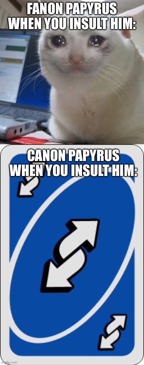 I’m maybe correct | FANON PAPYRUS WHEN YOU INSULT HIM:; CANON PAPYRUS WHEN YOU INSULT HIM: | image tagged in crying cat,uno reverse card | made w/ Imgflip meme maker