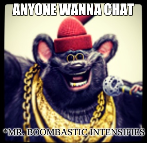 BIGGIE CHEESE | ANYONE WANNA CHAT | image tagged in biggie cheese | made w/ Imgflip meme maker