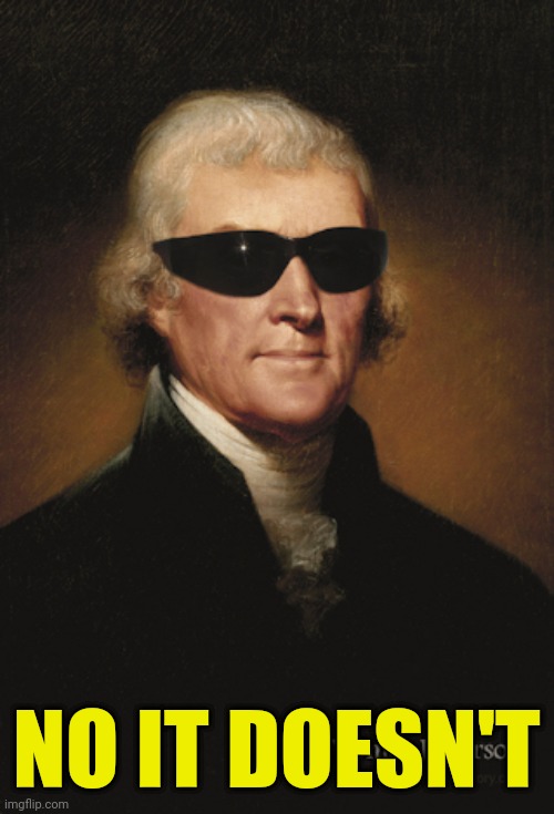 Thomas Jefferson  | NO IT DOESN'T | image tagged in thomas jefferson | made w/ Imgflip meme maker