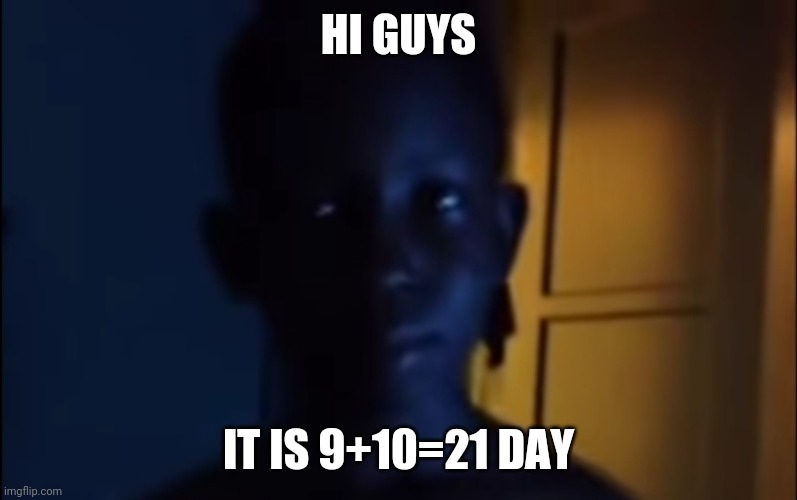 9|10|21 |  HI GUYS; IT IS 9+10=21 DAY | image tagged in 9,10,21 | made w/ Imgflip meme maker
