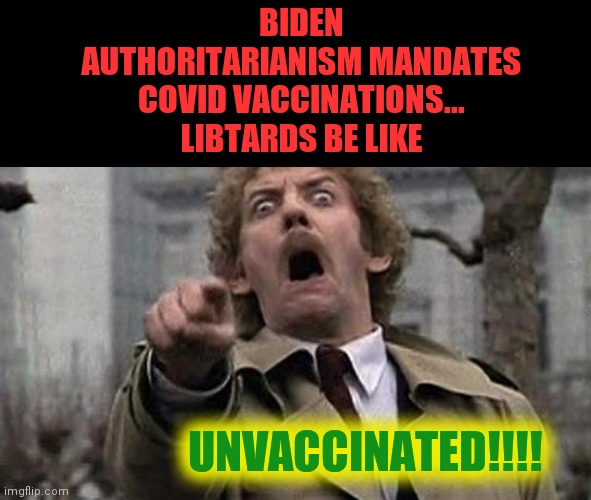 donald sutherland body snatchers point | BIDEN AUTHORITARIANISM MANDATES COVID VACCINATIONS... LIBTARDS BE LIKE; UNVACCINATED!!!! | image tagged in donald sutherland body snatchers point | made w/ Imgflip meme maker