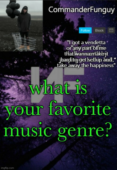 i like a lot of stuff tbh |  what is your favorite music genre? | image tagged in commanderfunguy nf template thx yachi | made w/ Imgflip meme maker