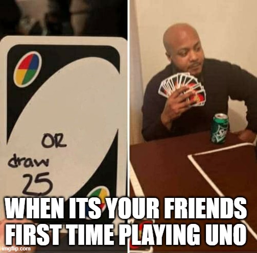 UNO Draw 25 Cards Meme | WHEN ITS YOUR FRIENDS FIRST TIME PLAYING UNO | image tagged in memes,uno draw 25 cards | made w/ Imgflip meme maker