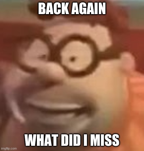 carl wheezer sussy | BACK AGAIN; WHAT DID I MISS | image tagged in carl wheezer sussy | made w/ Imgflip meme maker