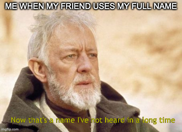 anyone else just known by a nickname | ME WHEN MY FRIEND USES MY FULL NAME; Now that's a name I've not heard in a long time | image tagged in memes,obi wan kenobi,nickname,now that's something i haven't seen in a long time,friends,full name | made w/ Imgflip meme maker