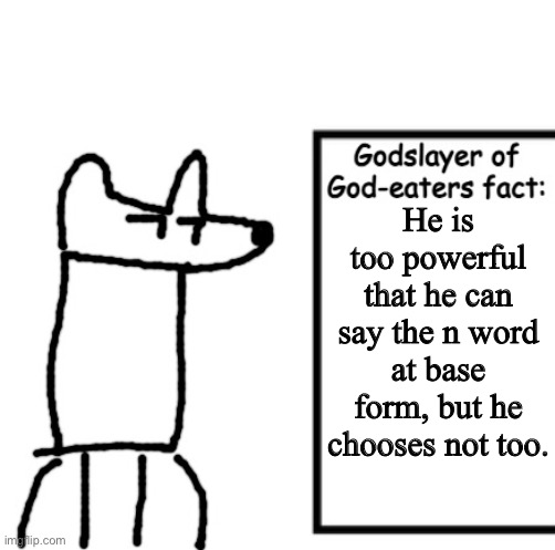 Godslayer of God-eaters fact | He is too powerful that he can say the n word at base form, but he chooses not too. | image tagged in godslayer of god-eaters fact | made w/ Imgflip meme maker