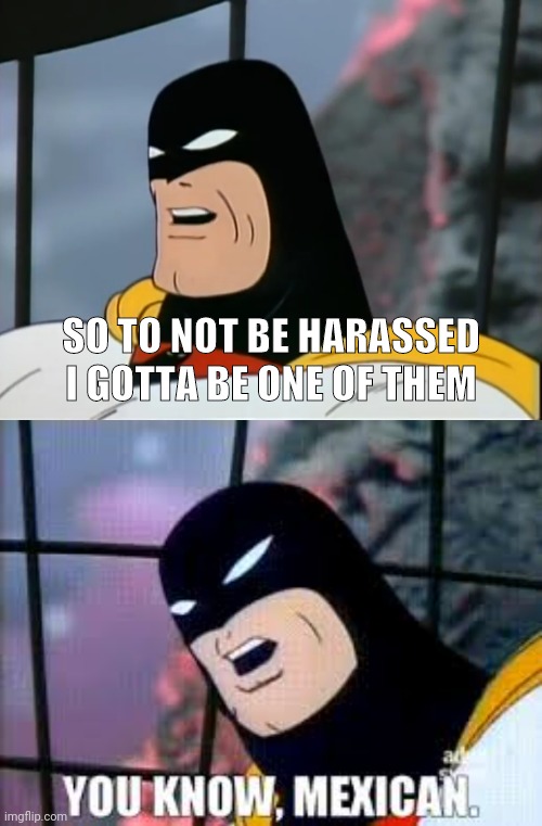 "biden administration" won't bother illegals...So.. | SO TO NOT BE HARASSED I GOTTA BE ONE OF THEM | image tagged in space ghost,illegal immigration,illegal aliens,mexican | made w/ Imgflip meme maker