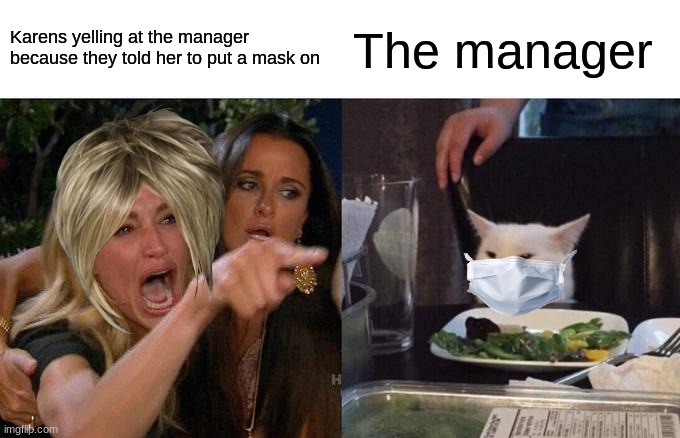 why do karens exist | Karens yelling at the manager because they told her to put a mask on; The manager | image tagged in memes,woman yelling at cat,karens | made w/ Imgflip meme maker