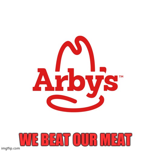 Arby's We Have the Cancer | WE BEAT OUR MEAT | image tagged in arby's we have the cancer | made w/ Imgflip meme maker