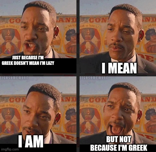 For context there's a stereotype that Greek people are lazy and since I'm Greek I decided to make a meme on it | JUST BECAUSE I'M GREEK DOESN'T MEAN I'M LAZY; I MEAN; BUT NOT BECAUSE I'M GREEK; I AM | image tagged in just because | made w/ Imgflip meme maker