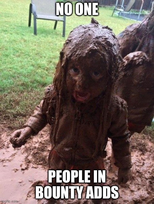 muddy child | NO ONE; PEOPLE IN BOUNTY ADDS | image tagged in muddy child | made w/ Imgflip meme maker