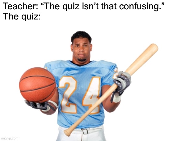 Sport boy | Teacher: “The quiz isn’t that confusing.”
The quiz: | image tagged in funny | made w/ Imgflip meme maker