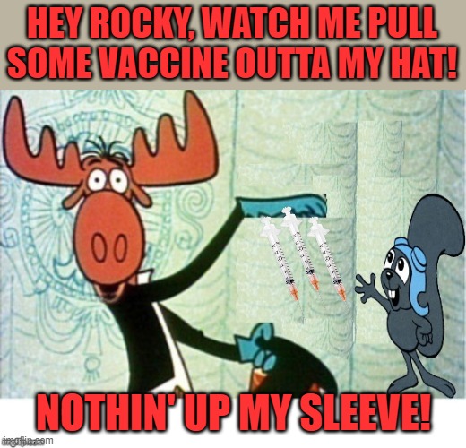 Rocky and Bullwinkle Hello | HEY ROCKY, WATCH ME PULL SOME VACCINE OUTTA MY HAT! NOTHIN' UP MY SLEEVE! | image tagged in rocky and bullwinkle hello | made w/ Imgflip meme maker