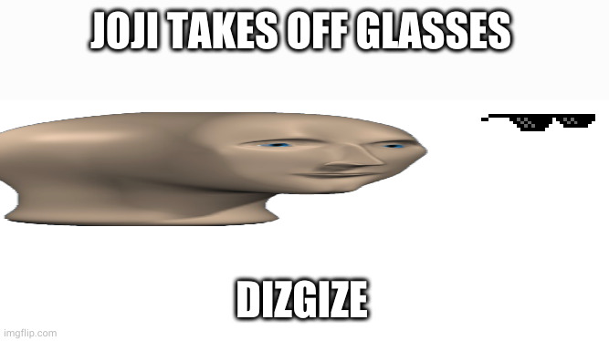 Blank white page | JOJI TAKES OFF GLASSES; DIZGIZE | image tagged in blank white page | made w/ Imgflip meme maker