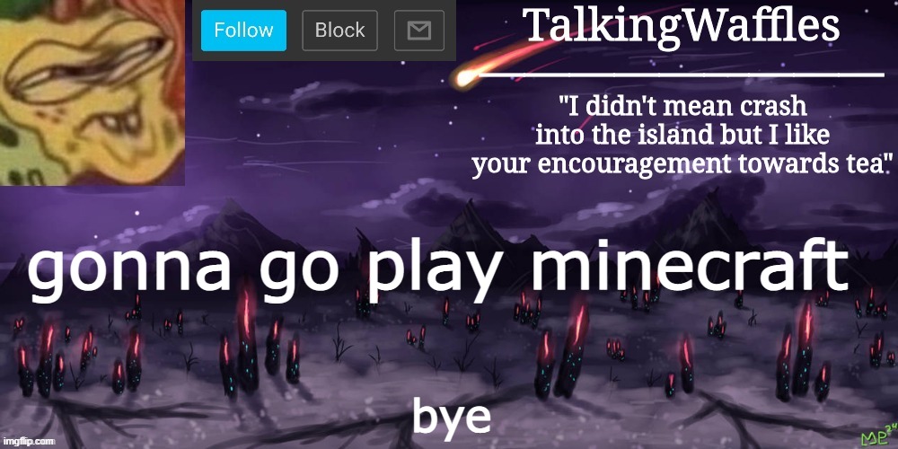 TalkingWaffles crap temp | gonna go play minecraft; bye | image tagged in talkingwaffles crap temp | made w/ Imgflip meme maker