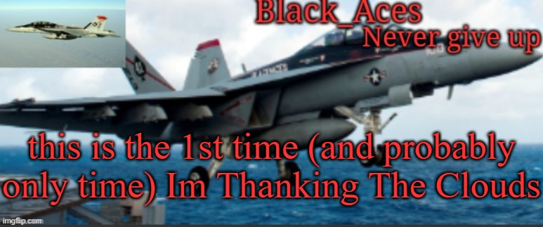 Black_Aces Announcement Temp | this is the 1st time (and probably only time) Im Thanking The Clouds | image tagged in black_aces announcement temp | made w/ Imgflip meme maker