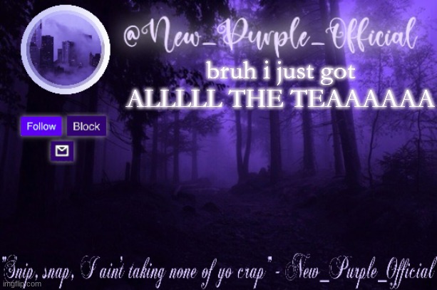 There was so much tea crazy stories *sips tea* | bruh i just got ALLLLL THE TEAAAAAA | image tagged in purple's announcement | made w/ Imgflip meme maker