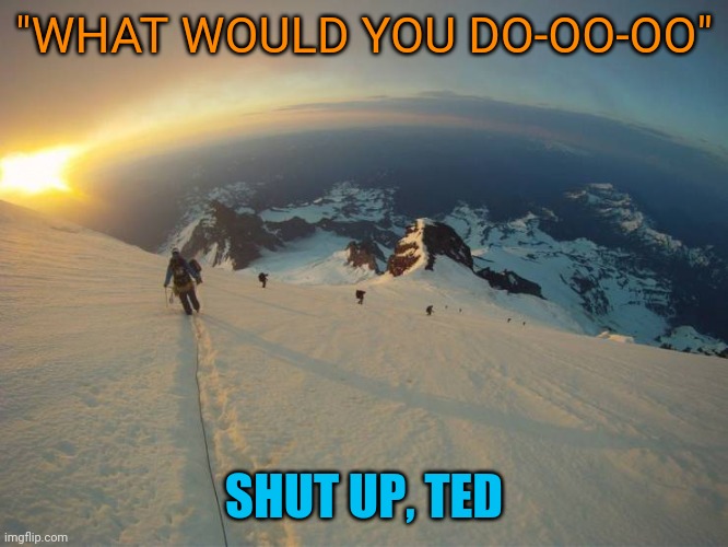 Klondike bar | "WHAT WOULD YOU DO-OO-OO"; SHUT UP, TED | image tagged in memes,klondike | made w/ Imgflip meme maker