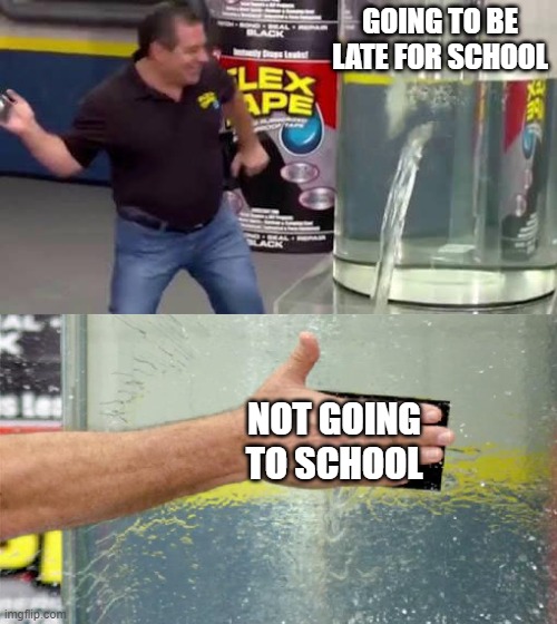 Flex Tape | GOING TO BE LATE FOR SCHOOL; NOT GOING TO SCHOOL | image tagged in flex tape | made w/ Imgflip meme maker
