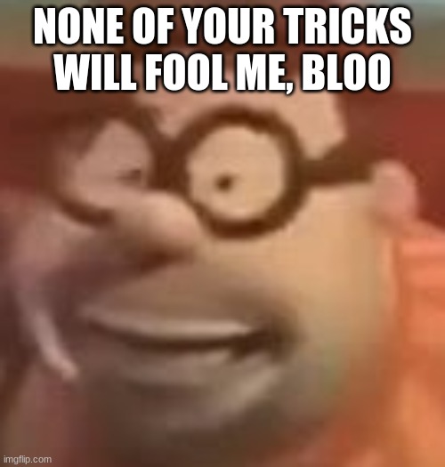 carl wheezer sussy | NONE OF YOUR TRICKS WILL FOOL ME, BLOO | image tagged in carl wheezer sussy | made w/ Imgflip meme maker