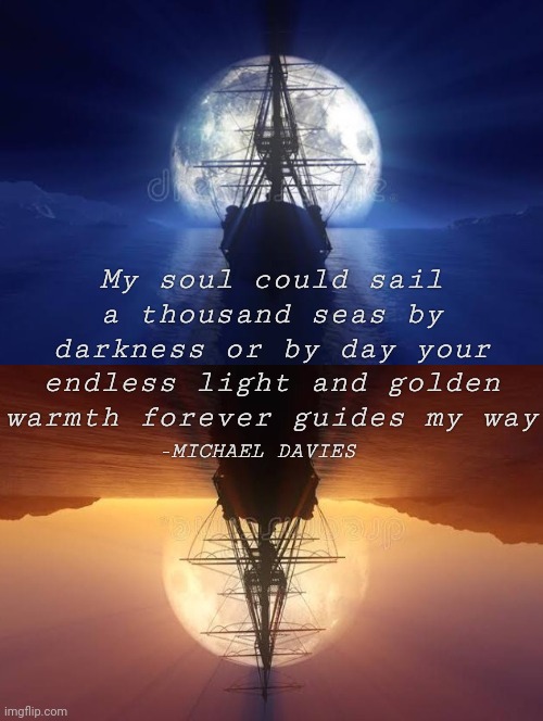 Path of light | My soul could sail a thousand seas by darkness or by day your endless light and golden warmth forever guides my way; -MICHAEL DAVIES | image tagged in poetry,pirate,moon,sun,ocean,poems | made w/ Imgflip meme maker