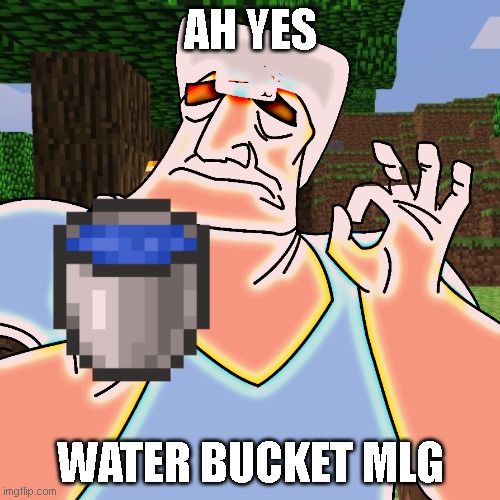 Minecraft meme | AH YES; WATER BUCKET MLG | image tagged in minecraft meme | made w/ Imgflip meme maker